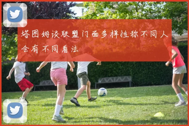 塔图姆谈联盟门面多样性称不同人会有不同看法