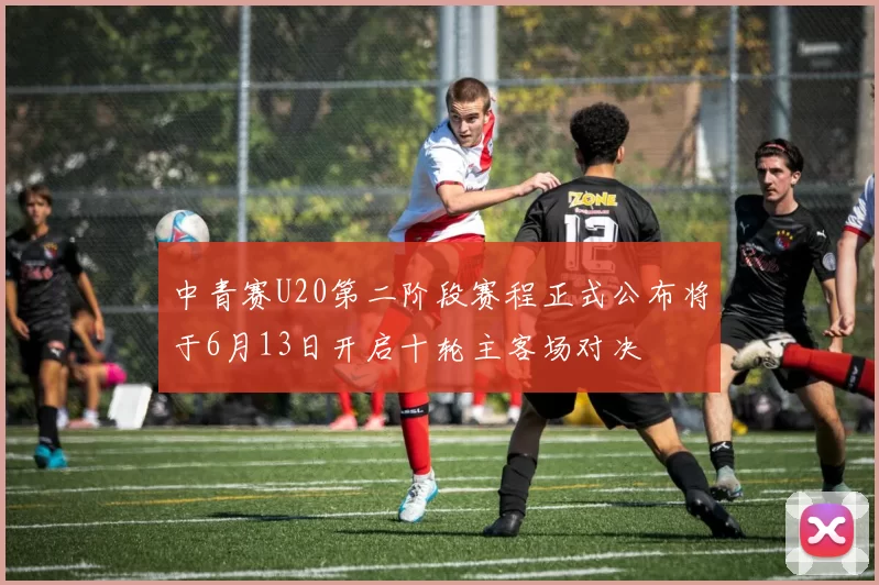 中青赛U20第二阶段赛程正式公布将于6月13日开启十轮主客场对决