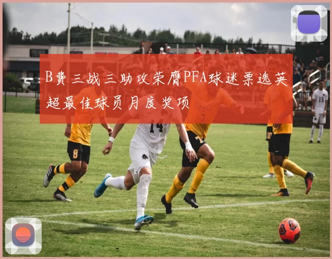 B费三战三助攻荣膺PFA球迷票选英超最佳球员月度奖项