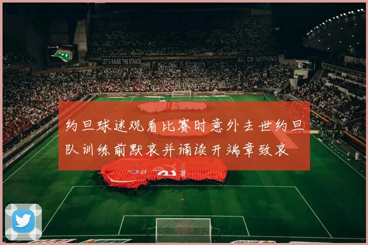 约旦球迷观看比赛时意外去世约旦队训练前默哀并诵读开端章致哀